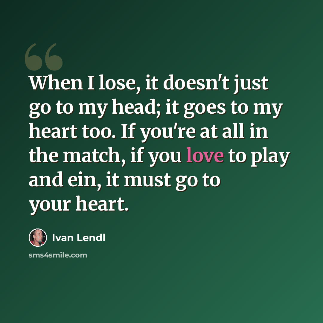 “When I lose, it doesn't just go to my head; it goes to my heart too. If you're at all in the match, if you love to play and ein, it must go to your heart.” quote by Ivan Lendl