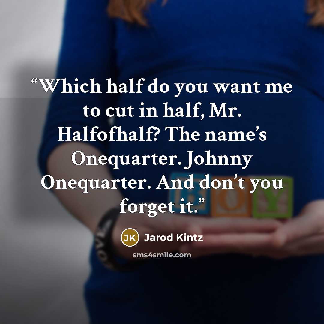 “Which half do you want me to cut in half, Mr. Halfofhalf? The name’s Onequarter. Johnny Onequarter. And don’t you forget it.” quote by Jarod Kintz