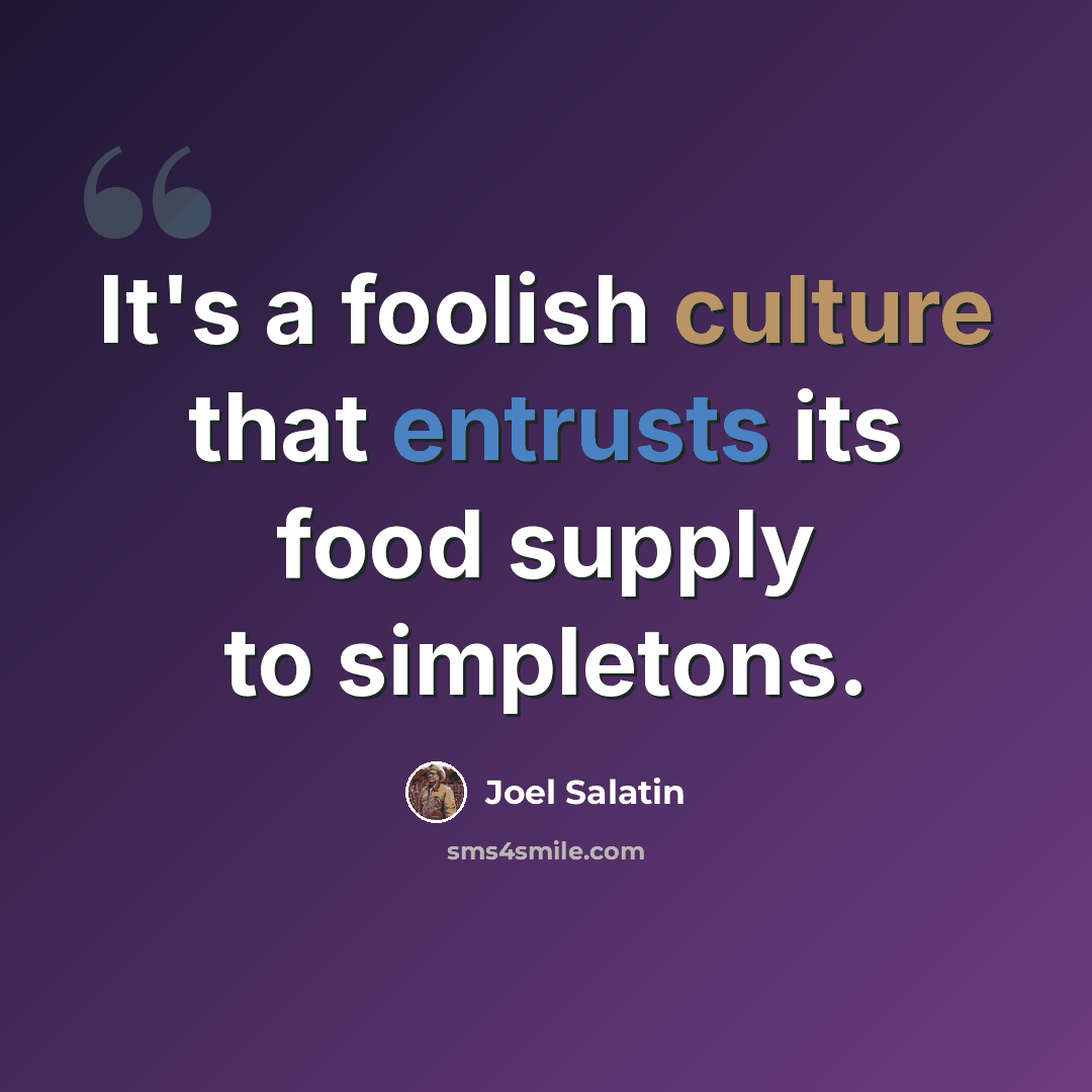 “It's a foolish culture that entrusts its food supply to simpletons.” quote by Joel Salatin