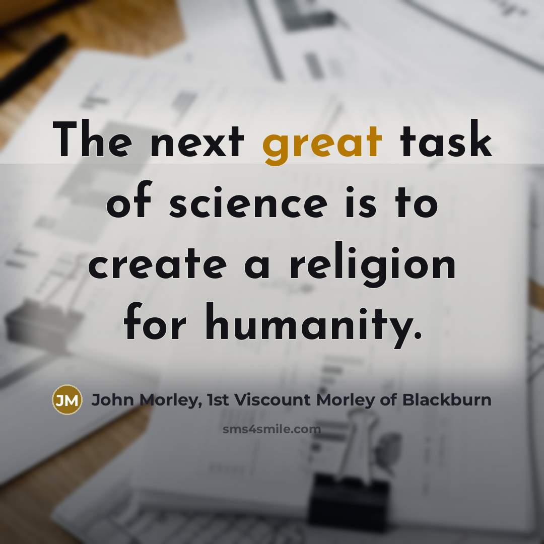 “The next great task of science is to create a religion for humanity.” quote by John Morley, 1st Viscount Morley of Blackburn