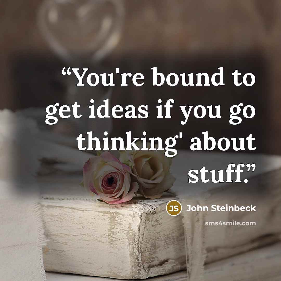 “You're bound to get ideas if you go thinking' about stuff.” quote by John Steinbeck