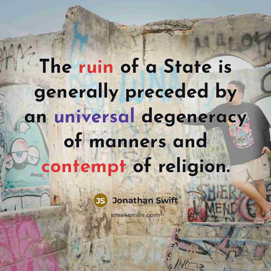 “The ruin of a State is generally preceded by an universal degeneracy of manners and contempt of religion.” quote by Jonathan Swift