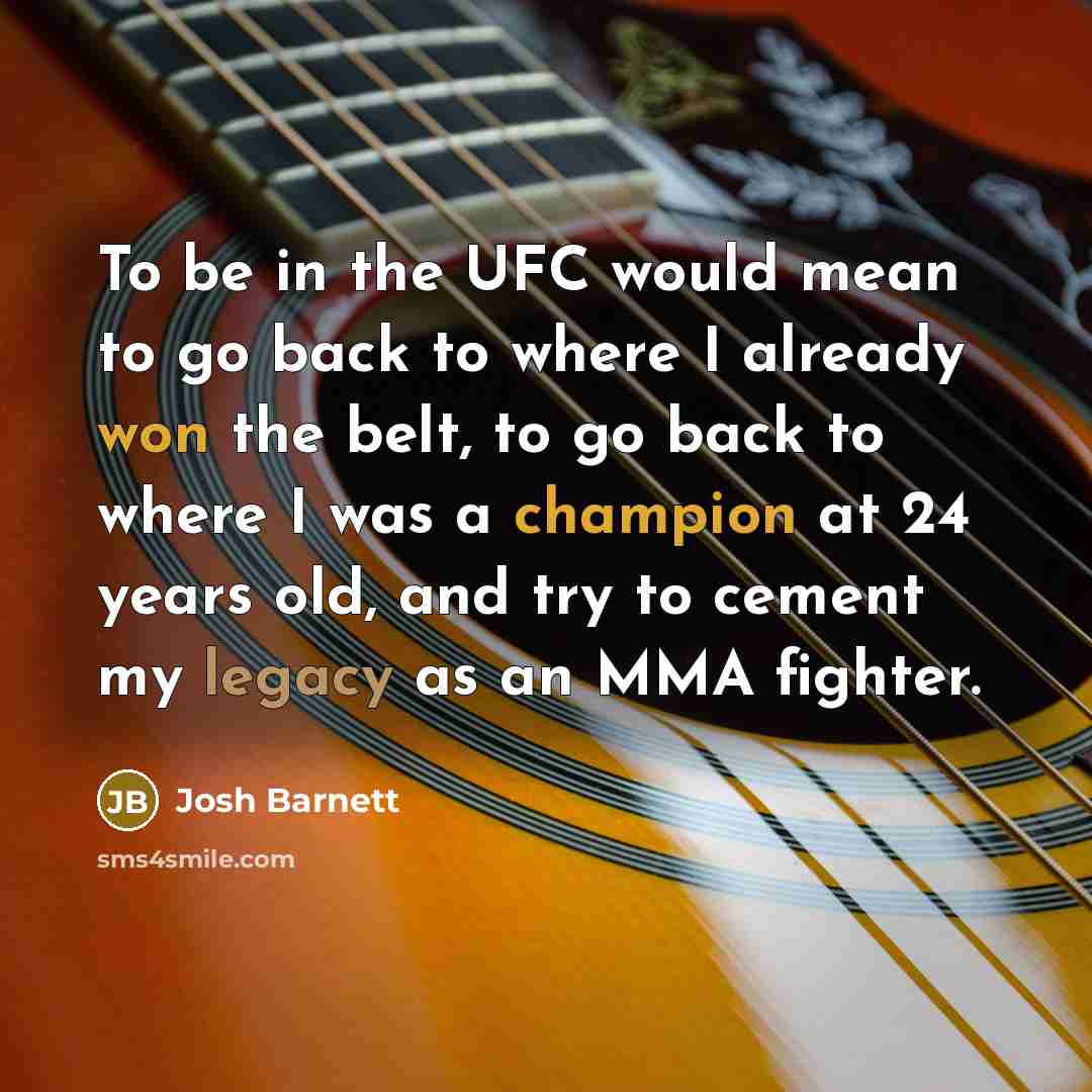 “To be in the UFC would mean to go back to where I already won the belt, to go back to where I was a champion at 24 years old, and try to cement my legacy as an MMA fighter.” quote by Josh Barnett