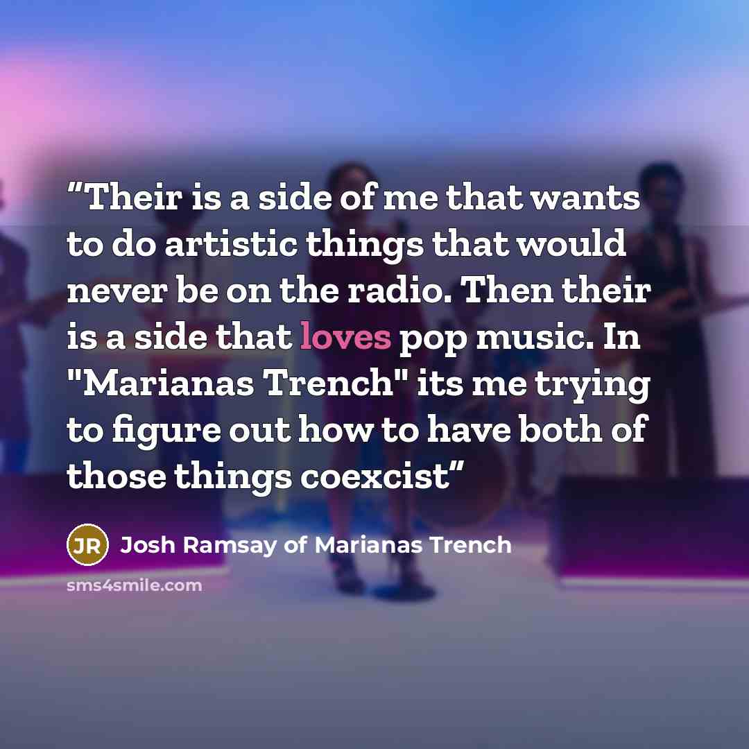 “Their is a side of me that wants to do artistic things that would never be on the radio. Then their is a side that loves pop music. In "Marianas Trench" its me trying to figure out how to have both of those things coexcist” quote by Josh Ramsay of Marianas Trench