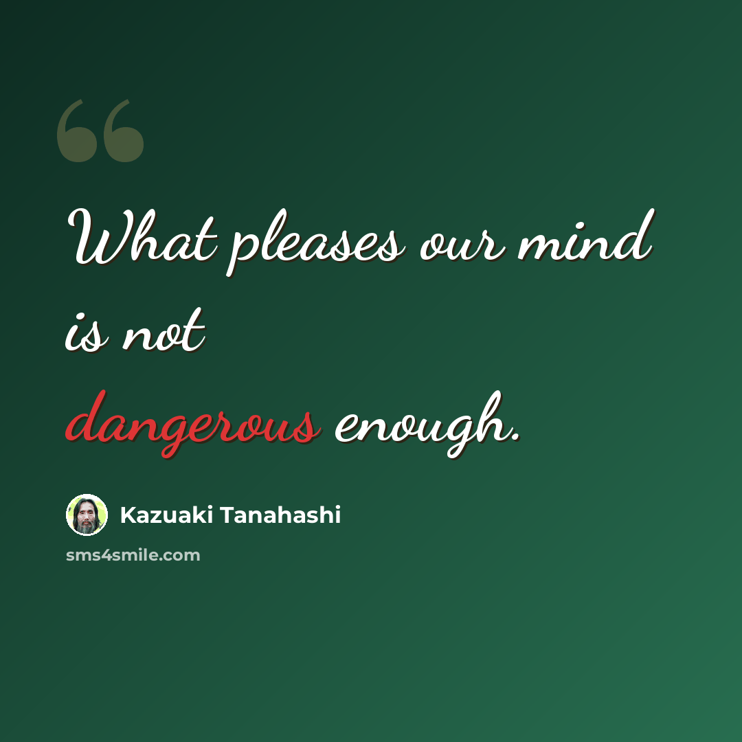 “What pleases our mind is not dangerous enough.” quote by Kazuaki Tanahashi