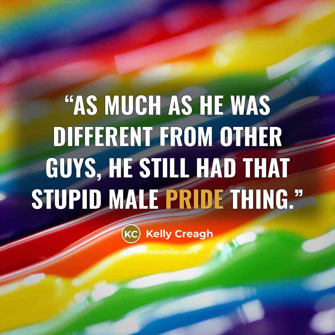 “As much as he was different from other guys, he still had that stupid male pride thing.” quote by Kelly Creagh