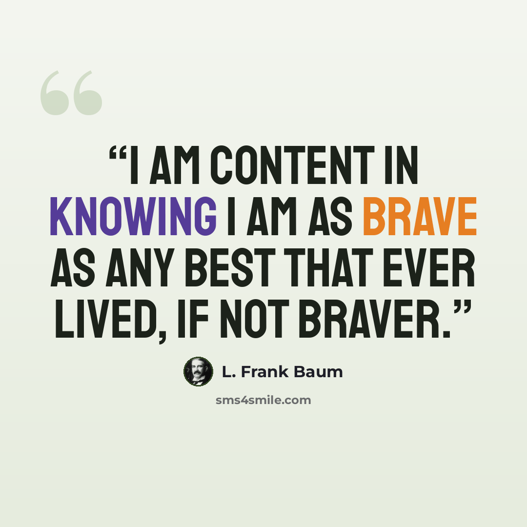 “I am content in knowing I am as brave as any best that ever lived, if not braver.” quote by L. Frank Baum