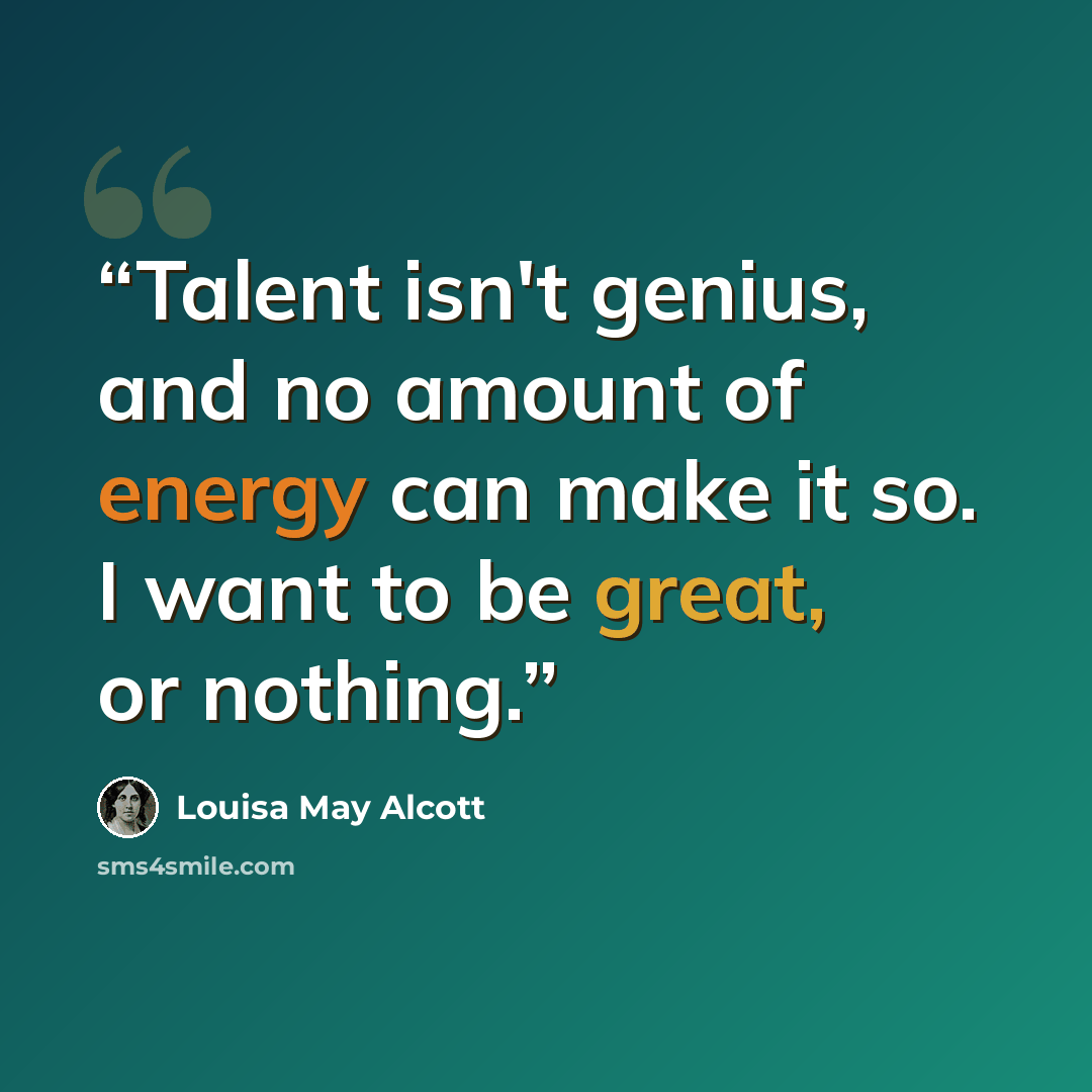 “Talent isn't genius, and no amount of energy can make it so. I want to be great, or nothing.” quote by Louisa May Alcott