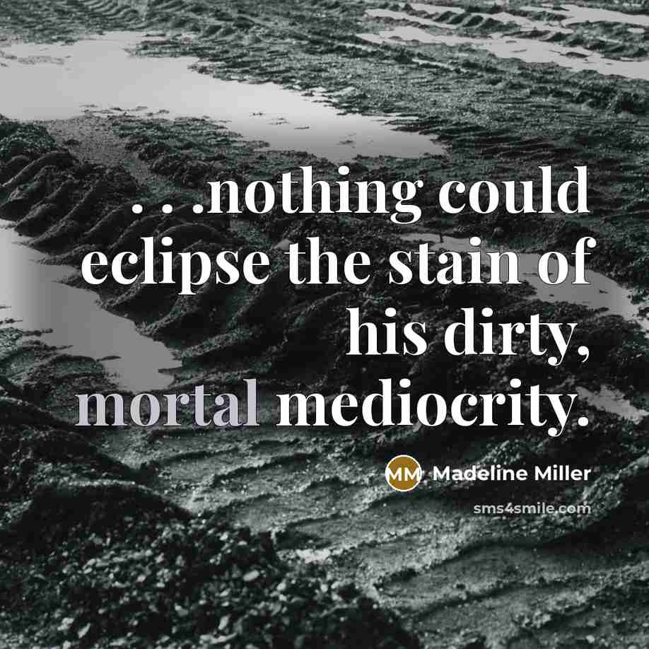 “. . .nothing could eclipse the stain of his dirty, mortal mediocrity.” quote by Madeline Miller