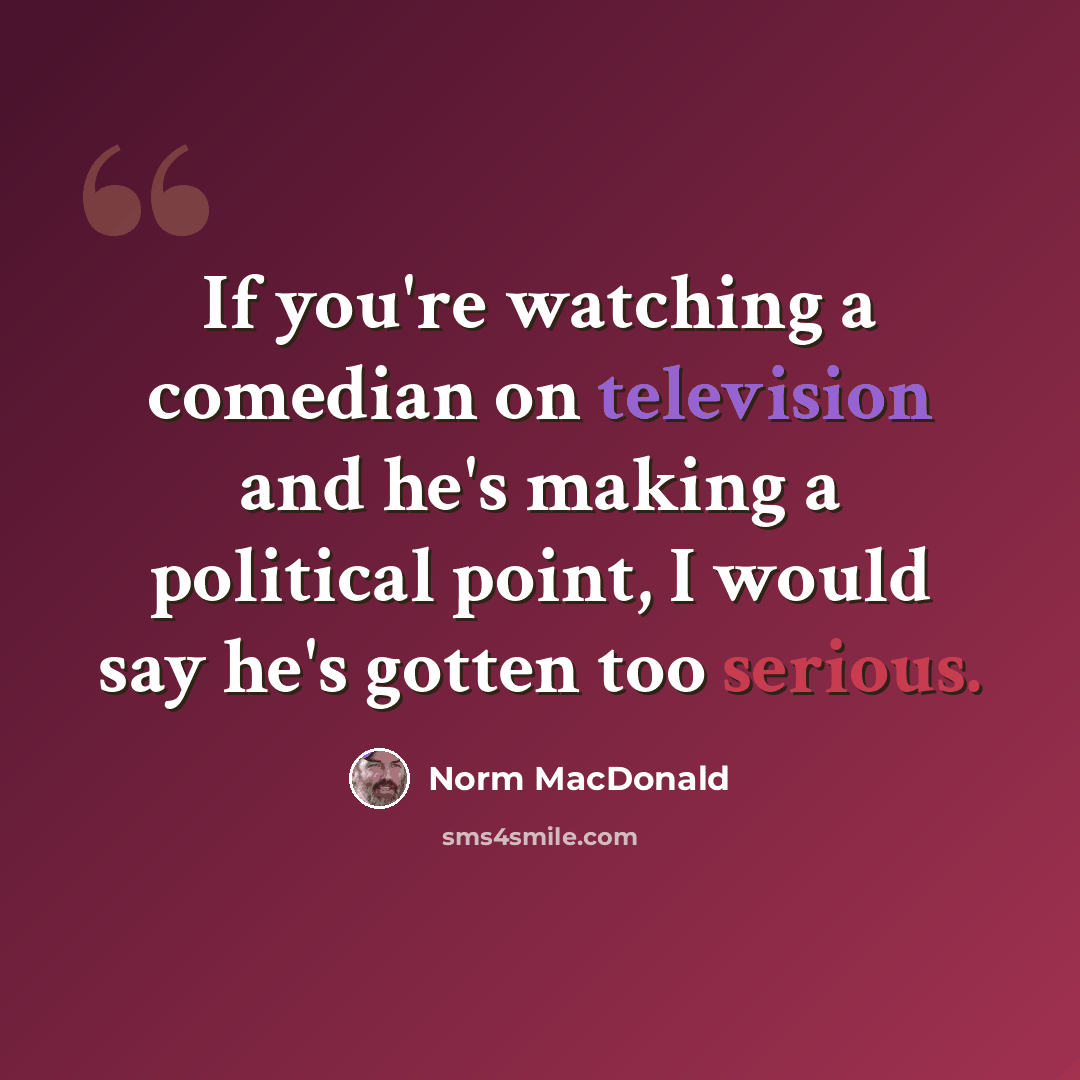 “If you're watching a comedian on television and he's making a political point, I would say he's gotten too serious.” quote by Norm MacDonald