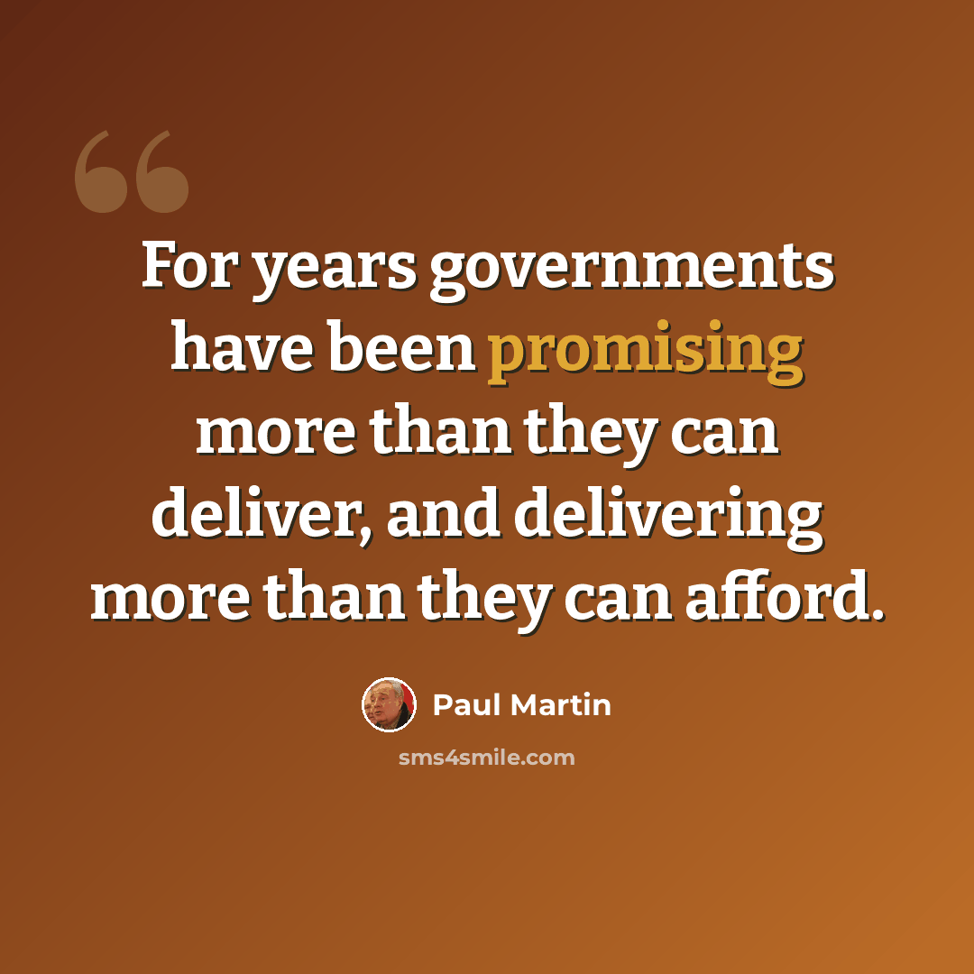 “For years governments have been promising more than they can deliver, and delivering more than they can afford.” quote by Paul Martin
