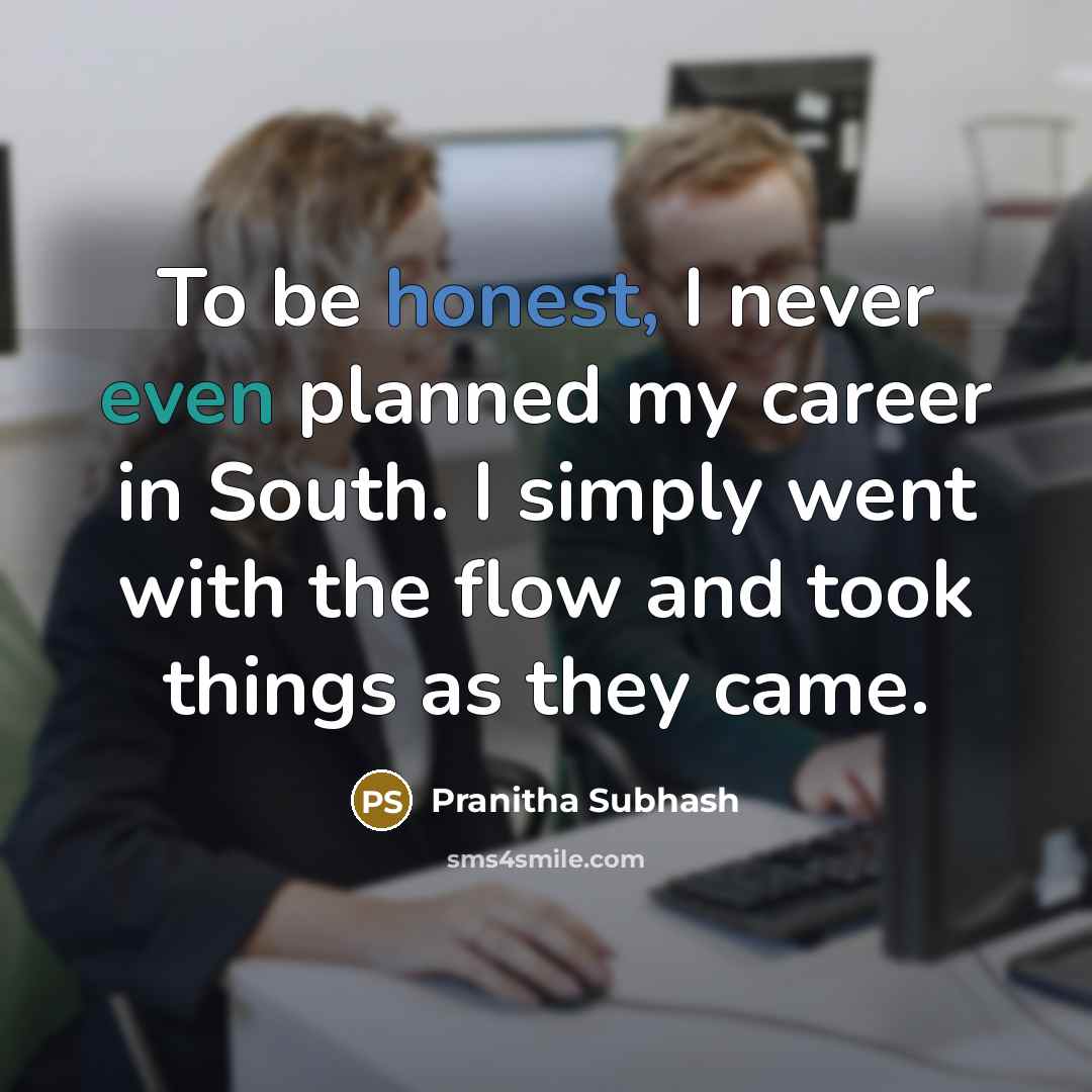 “To be honest, I never even planned my career in South. I simply went with the flow and took things as they came.” quote by Pranitha Subhash