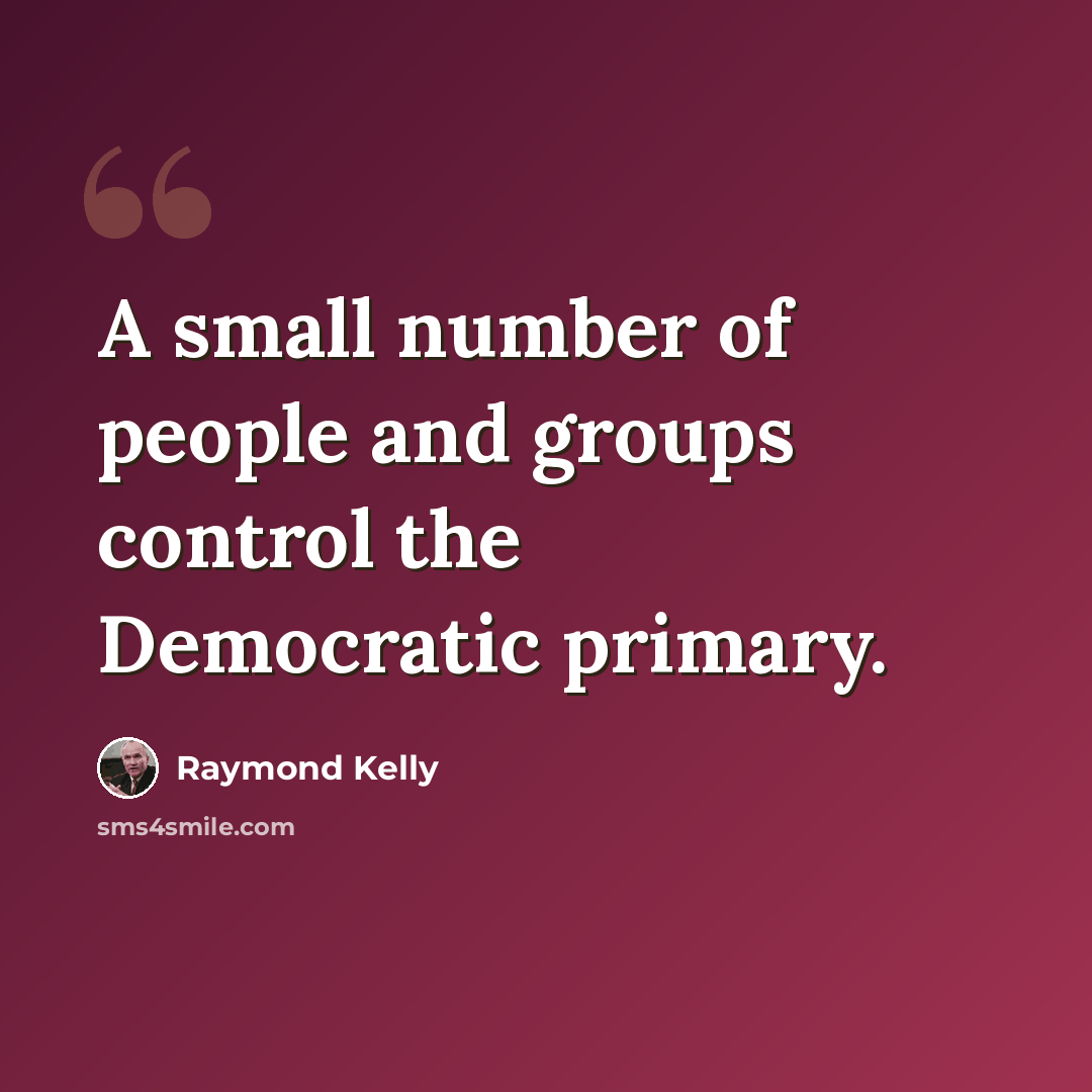 “A small number of people and groups control the Democratic primary.” quote by Raymond Kelly