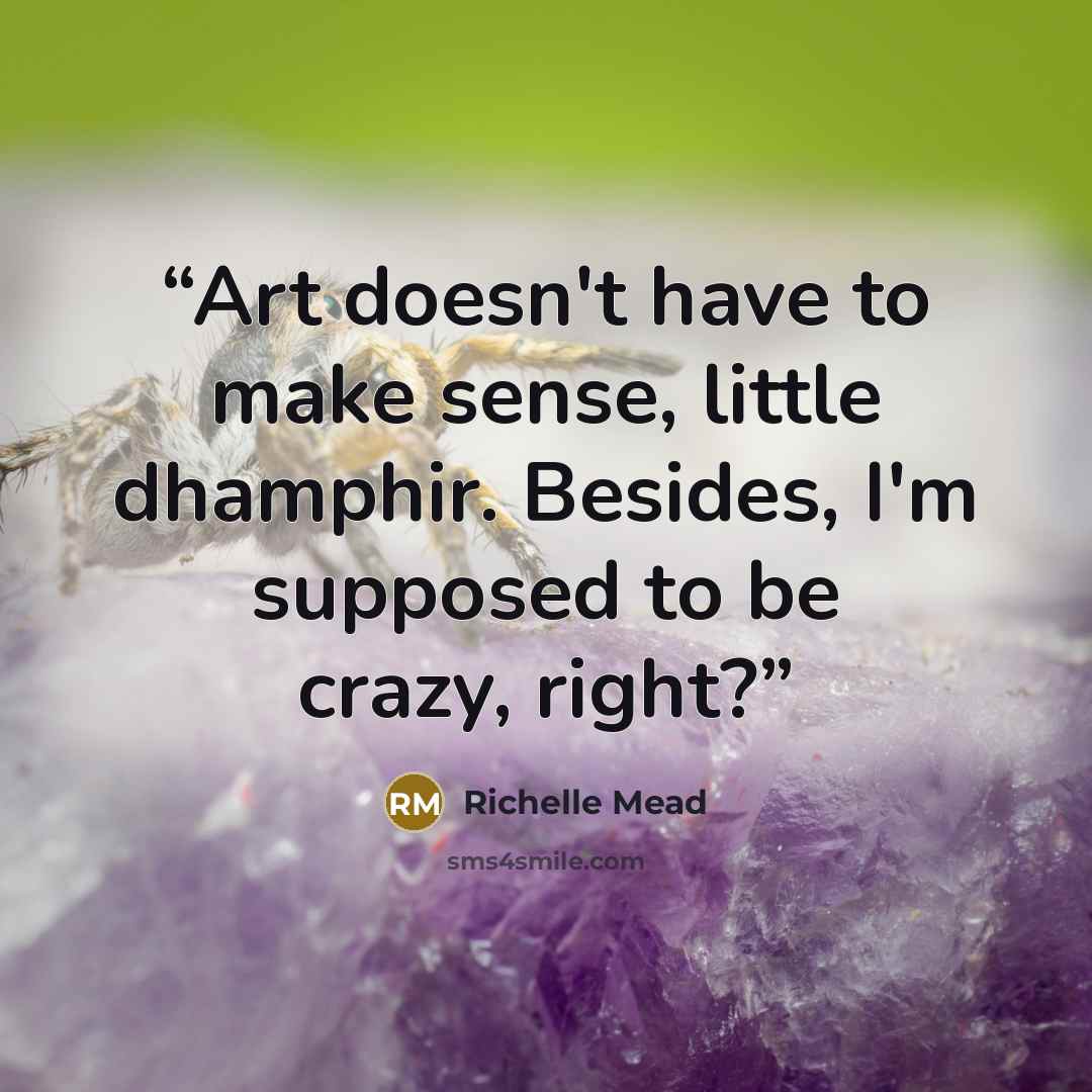 “Art doesn't have to make sense, little dhamphir. Besides, I'm supposed to be crazy, right?” quote by Richelle Mead