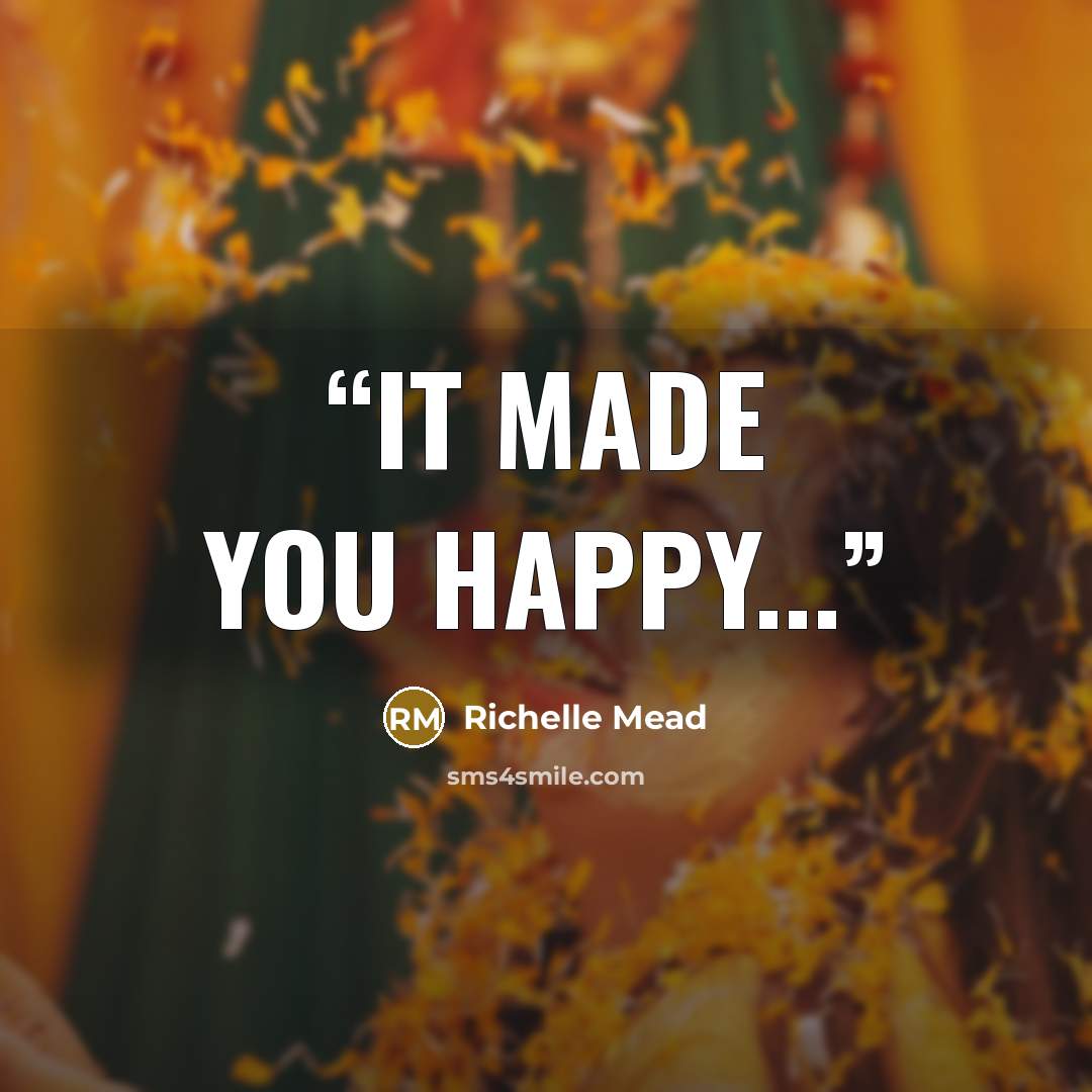 “It made you happy...” quote by Richelle Mead