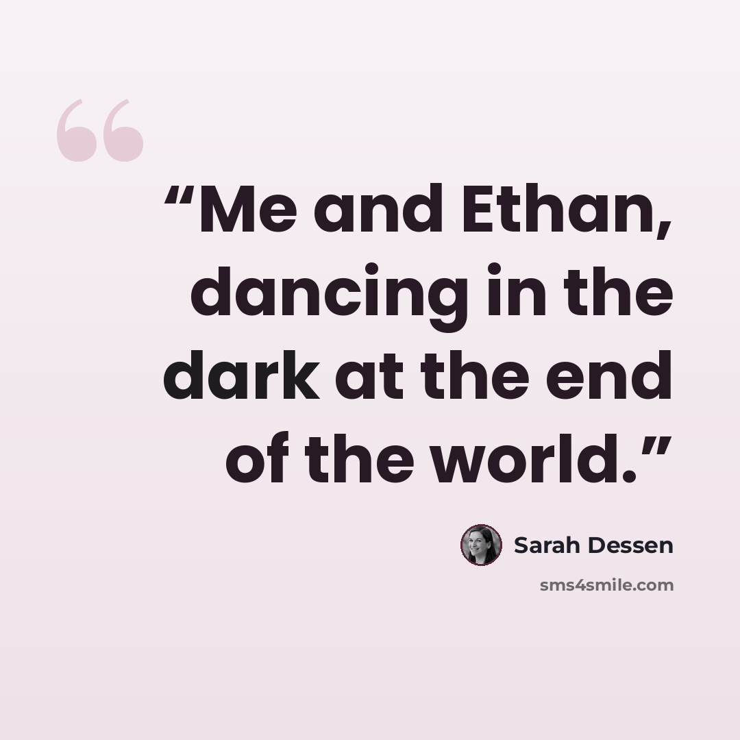 “Me and Ethan, dancing in the dark at the end of the world.” quote by Sarah Dessen