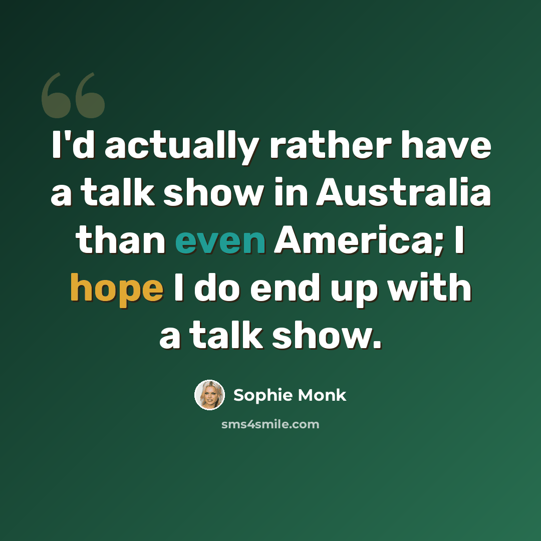 “I'd actually rather have a talk show in Australia than even America; I hope I do end up with a talk show.” quote by Sophie Monk