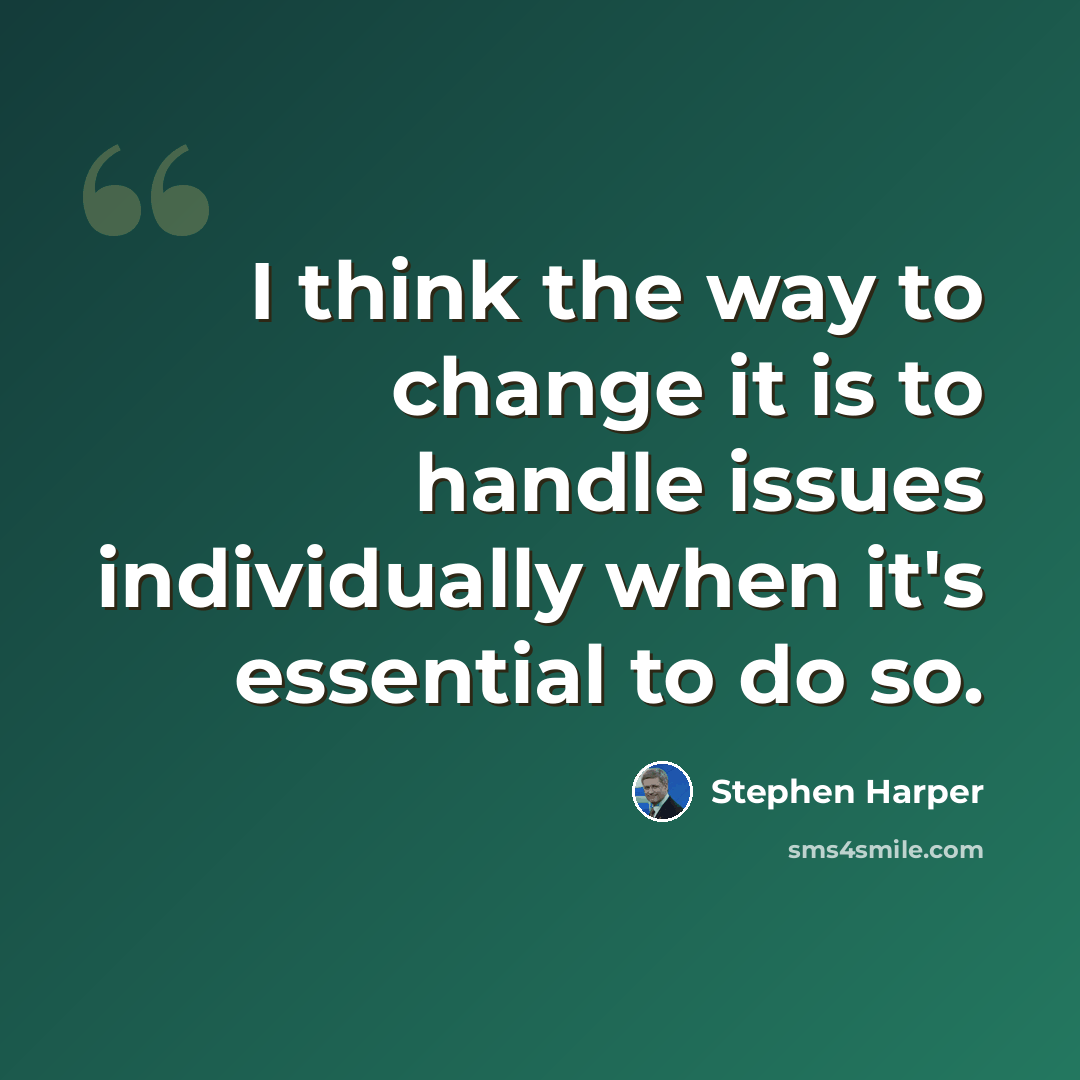 “I think the way to change it is to handle issues individually when it's essential to do so.” quote by Stephen Harper