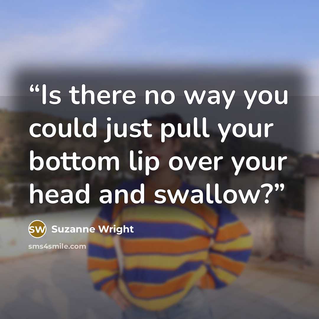 “Is there no way you could just pull your bottom lip over your head and swallow?” quote by Suzanne Wright