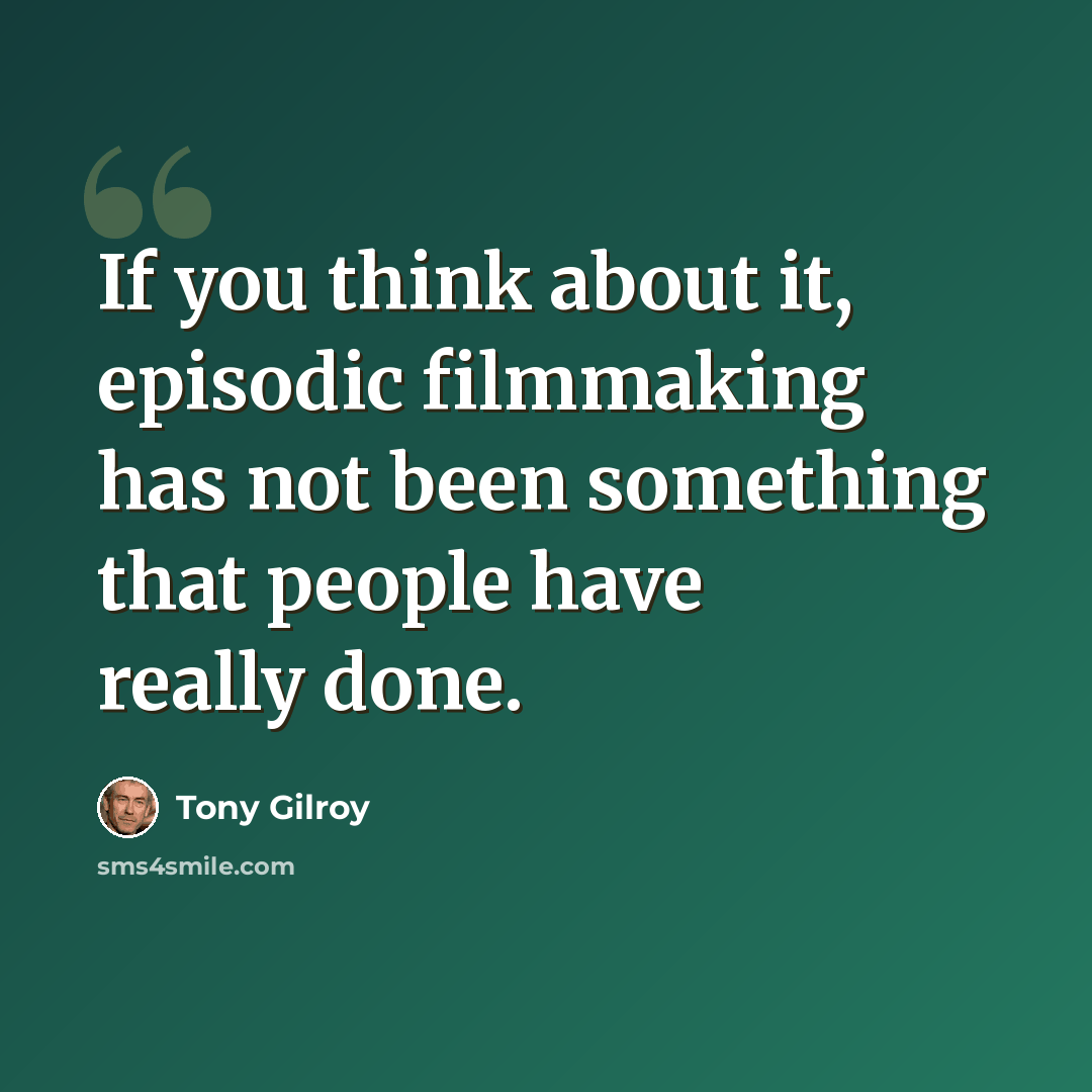 “If you think about it, episodic filmmaking has not been something that people have really done.” quote by Tony Gilroy