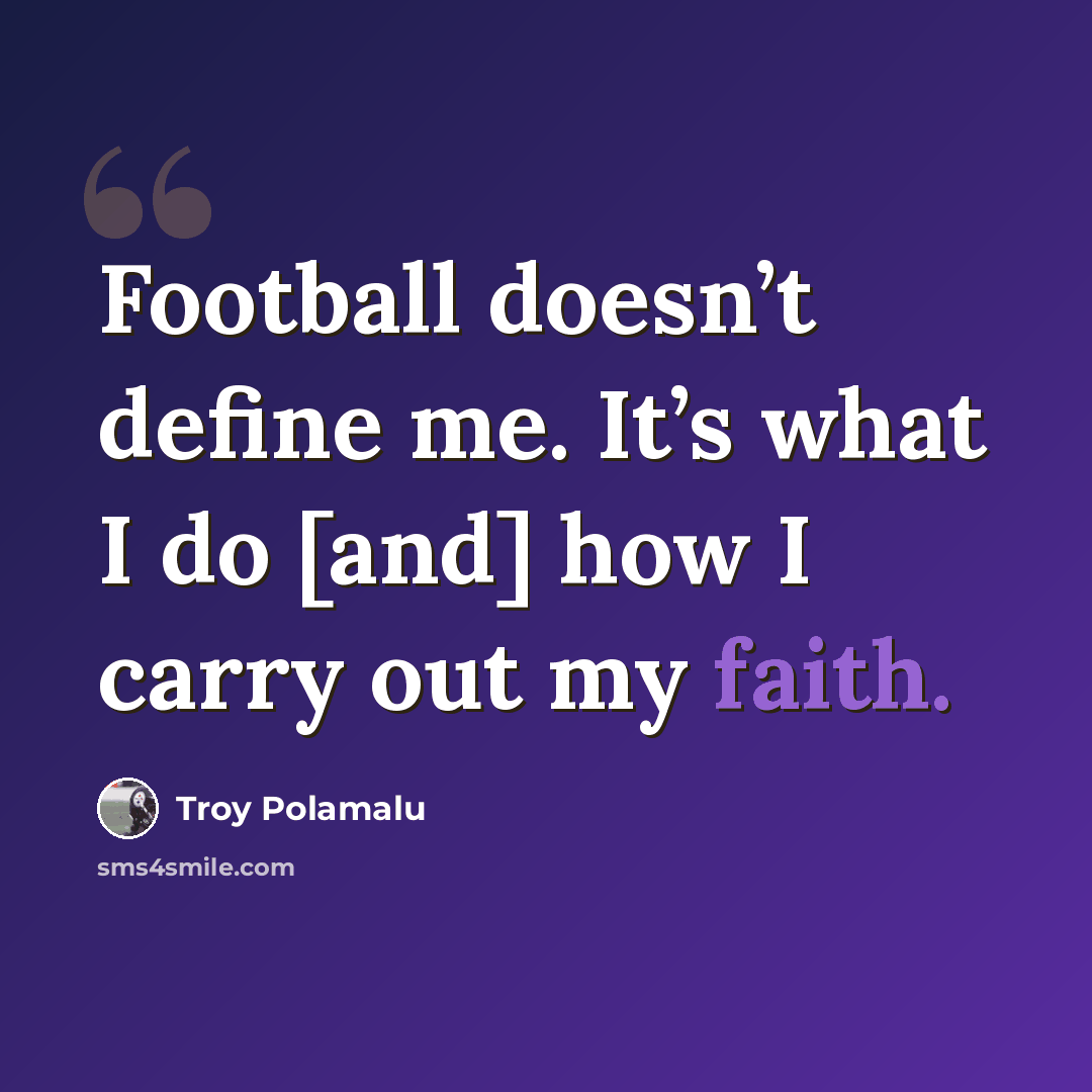 “Football doesn’t define me. It’s what I do [and] how I carry out my faith.” quote by Troy Polamalu
