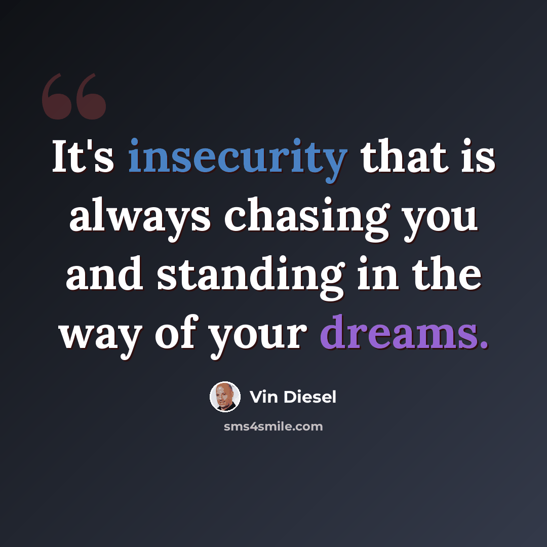 “It's insecurity that is always chasing you and standing in the way of your dreams.” quote by Vin Diesel