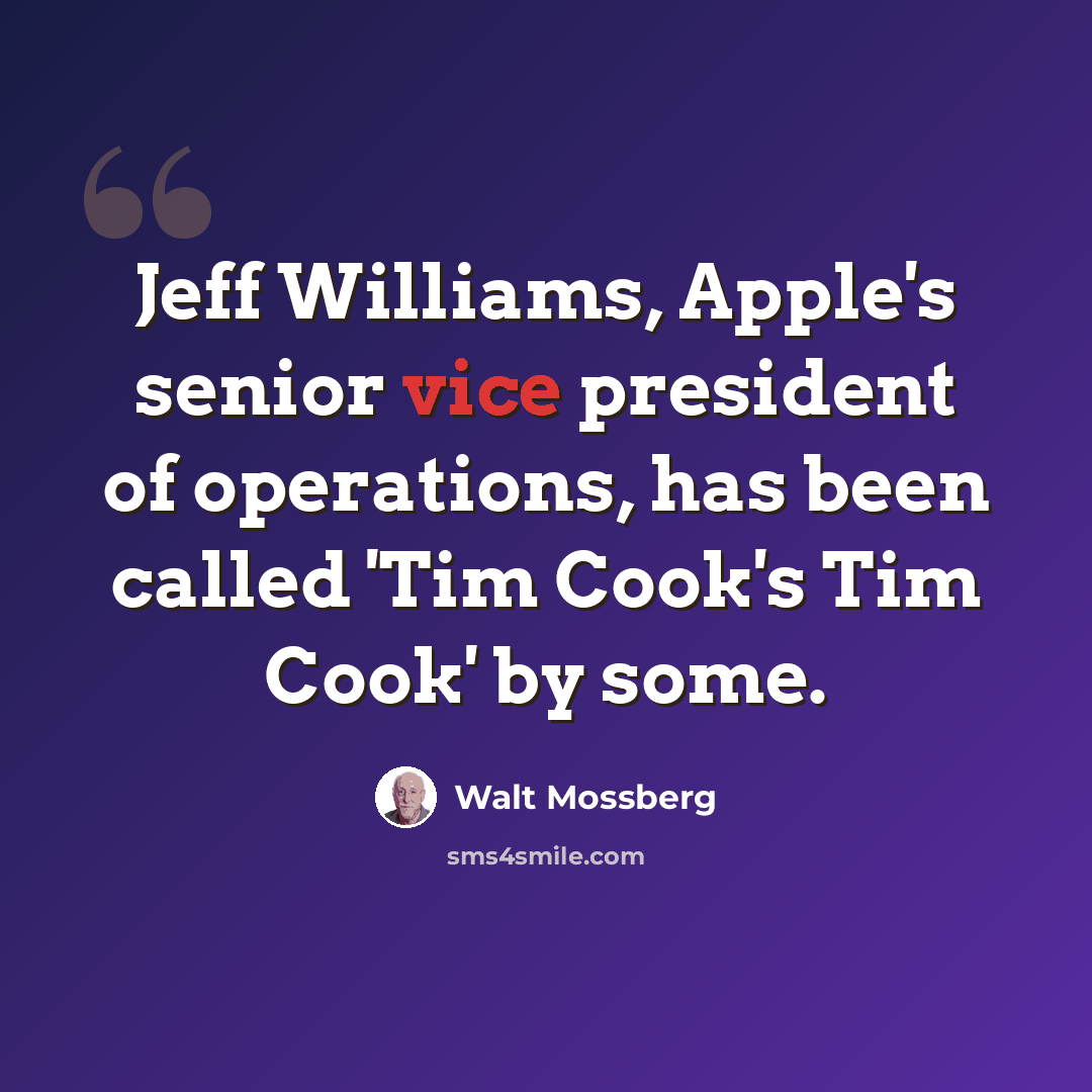 “Jeff Williams, Apple's senior vice president of operations, has been called 'Tim Cook's Tim Cook' by some.” quote by Walt Mossberg