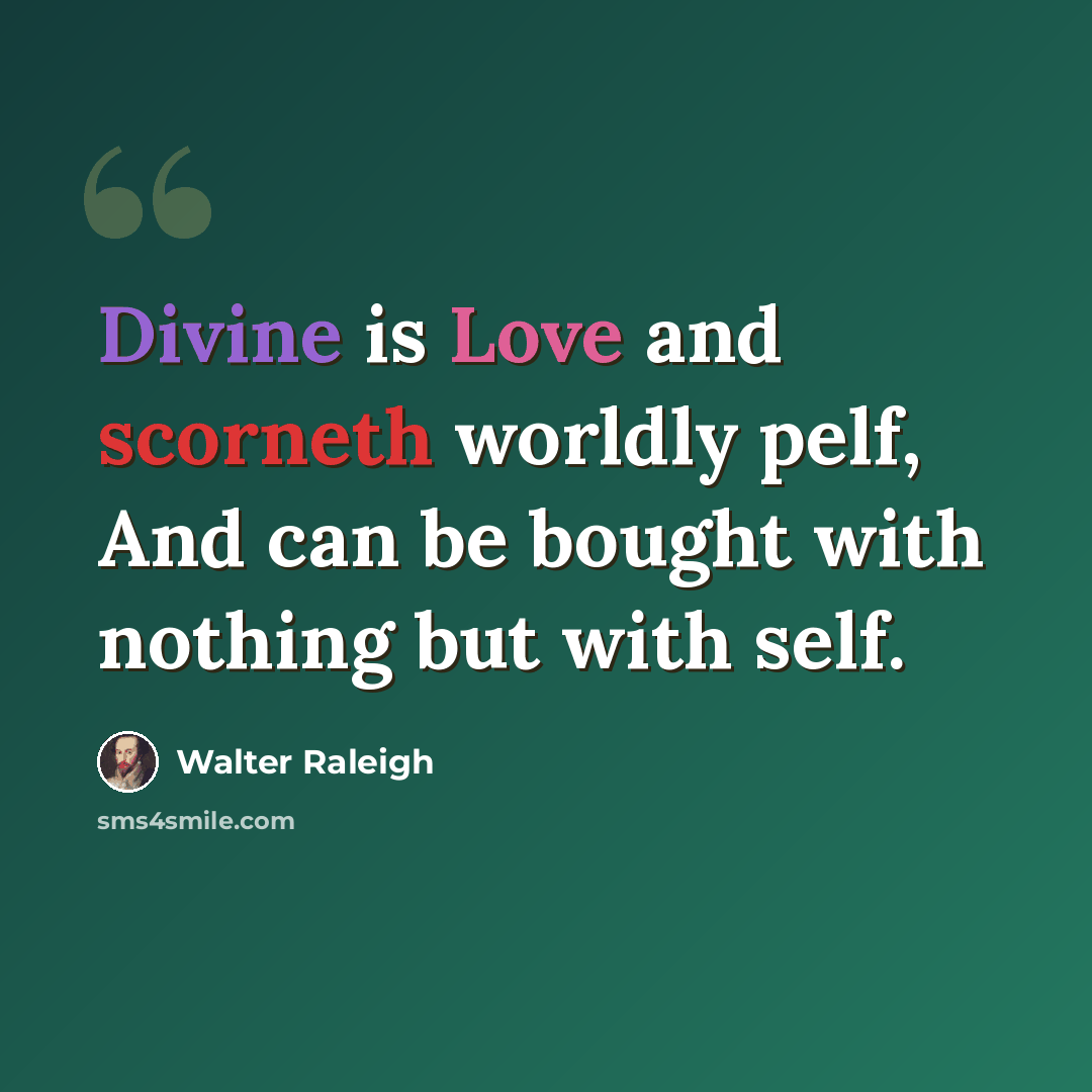 “Divine is Love and scorneth worldly pelf, And can be bought with nothing but with self.” quote by Walter Raleigh
