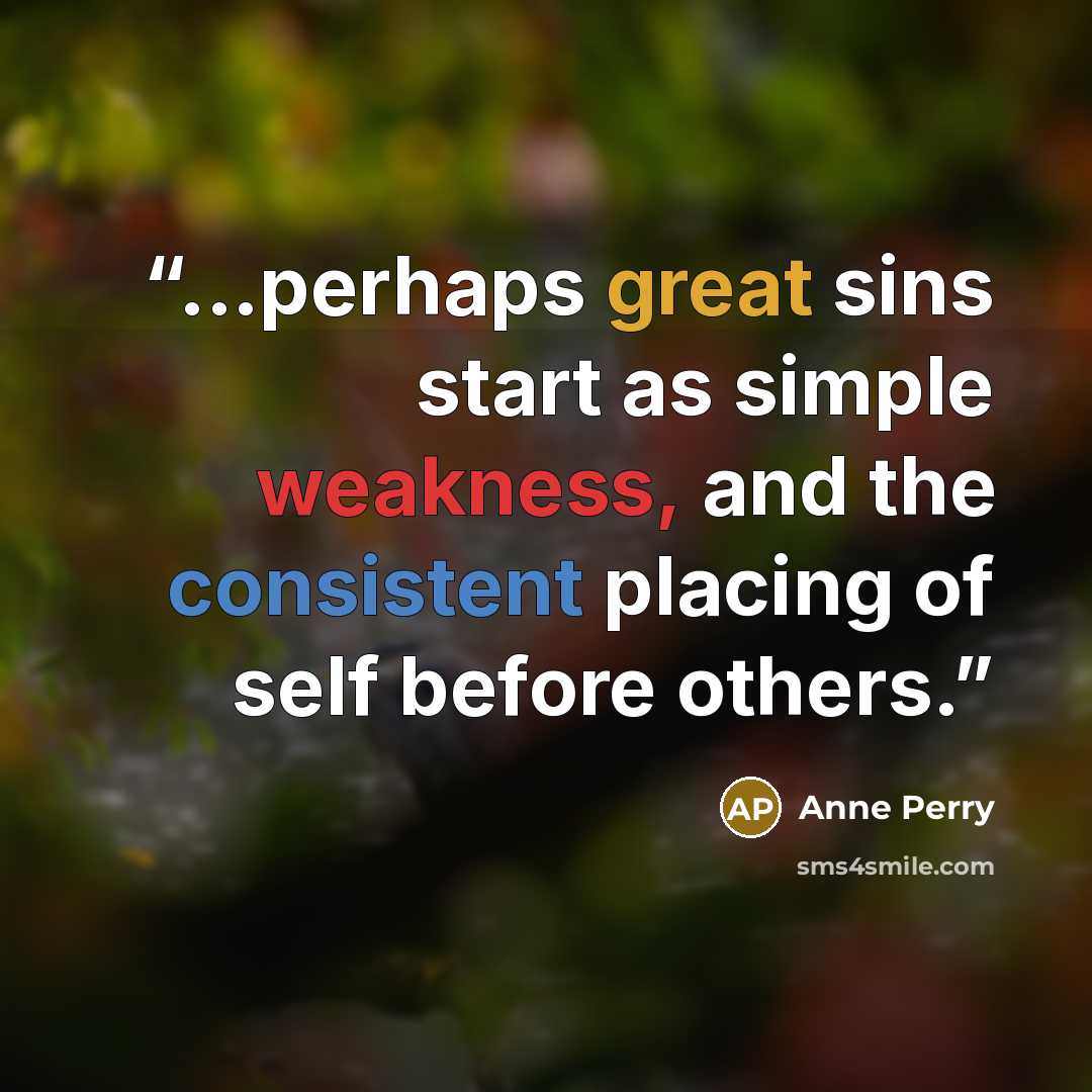 “...perhaps great sins start as simple weakness, and the consistent placing of self before others.” quote by Anne Perry