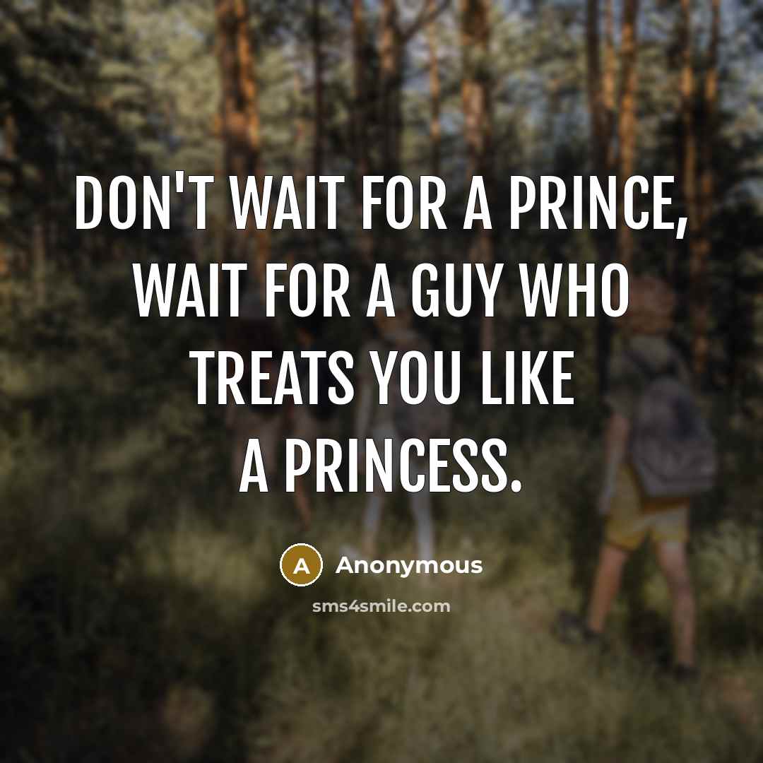 “Don't wait for a prince, wait for a guy who treats you like a princess.” quote by Anonymous
