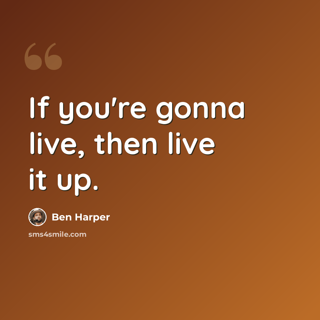 “If you're gonna live, then live it up.” quote by Ben Harper