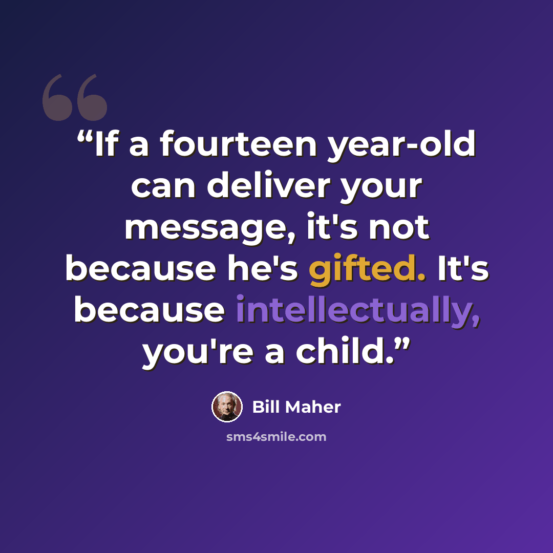 “If a fourteen year-old can deliver your message, it's not because he's gifted. It's because intellectually, you're a child.” quote by Bill Maher