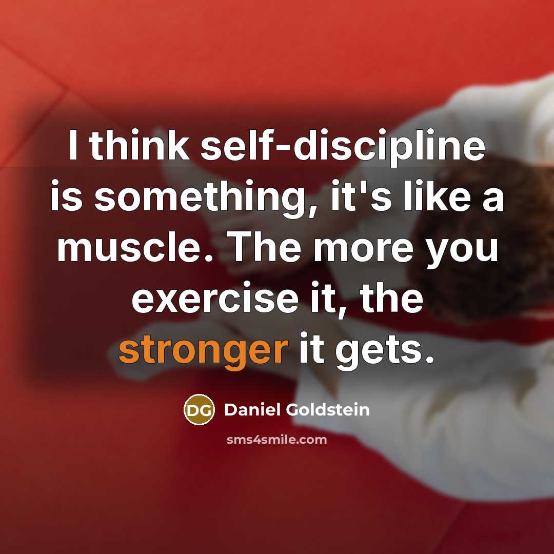 “I think self-discipline is something, it's like a muscle. The more you exercise it, the stronger it gets.” quote by Daniel Goldstein