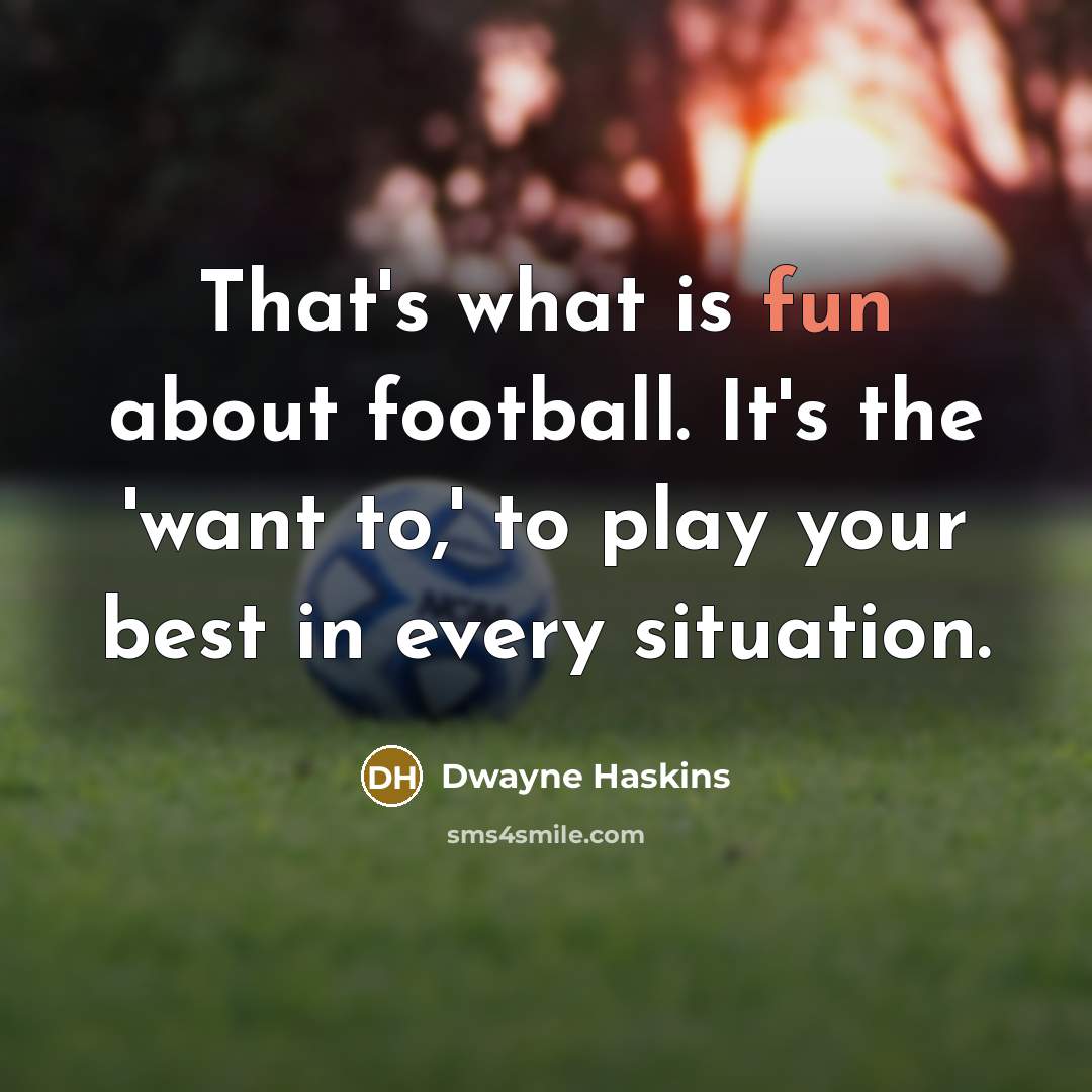 “That's what is fun about football. It's the 'want to,' to play your best in every situation.” quote by Dwayne Haskins