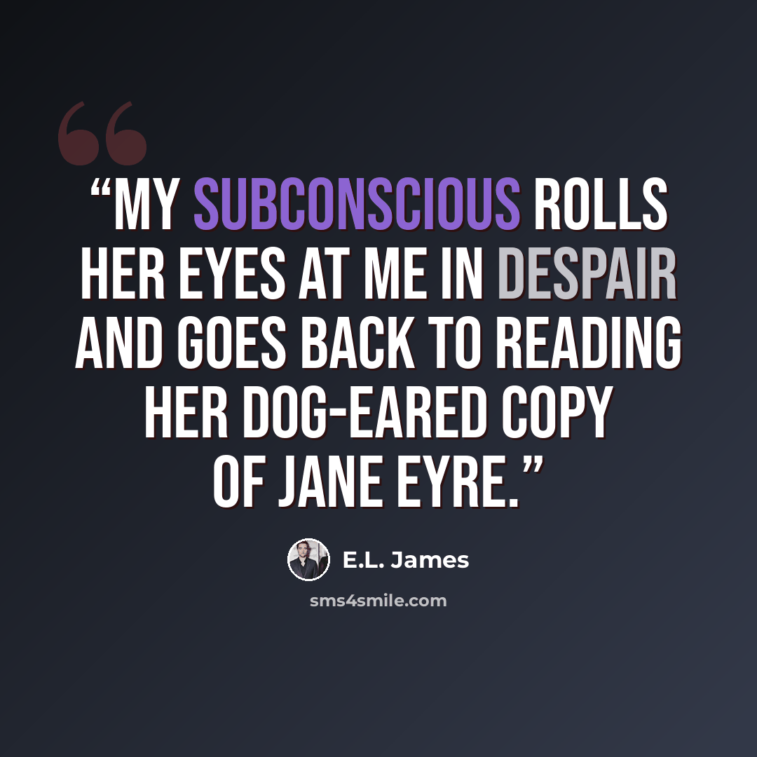 “My subconscious rolls her eyes at me in despair and goes back to reading her dog-eared copy of Jane Eyre.” quote by E.L. James