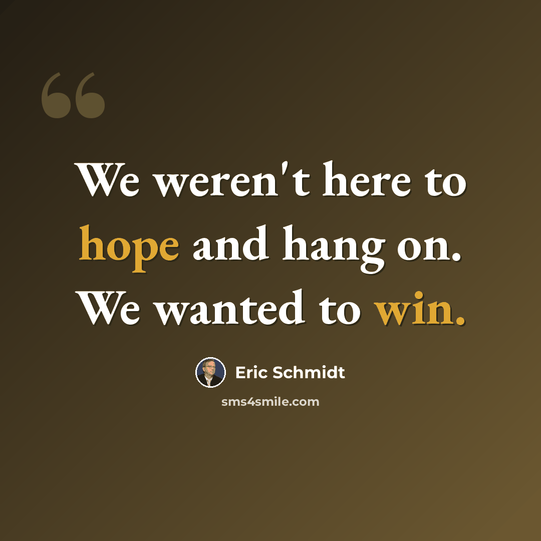 “We weren't here to hope and hang on. We wanted to win.” quote by Eric Schmidt