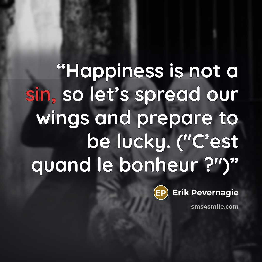 “Happiness is not a sin, so let’s spread our wings and prepare to be lucky. ("C’est quand le bonheur ?")” quote by Erik Pevernagie
