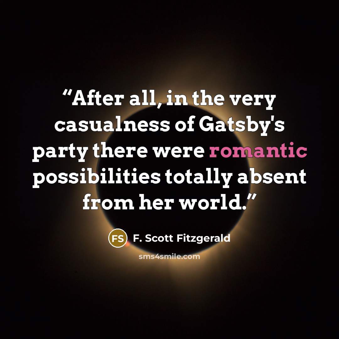 “After all, in the very casualness of Gatsby's party there were romantic possibilities totally absent from her world.” quote by F. Scott Fitzgerald