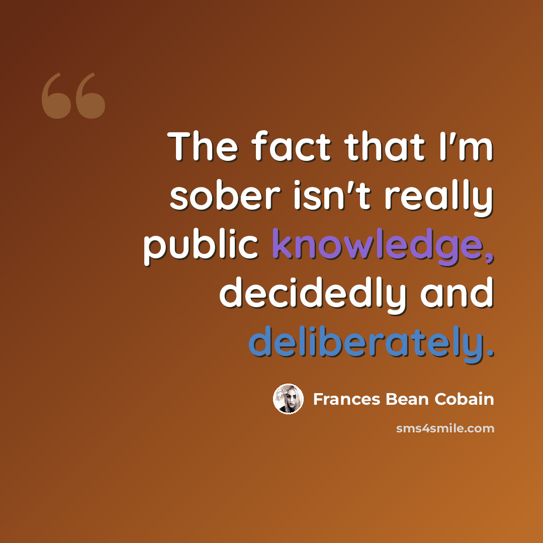 “The fact that I'm sober isn't really public knowledge, decidedly and deliberately.” quote by Frances Bean Cobain