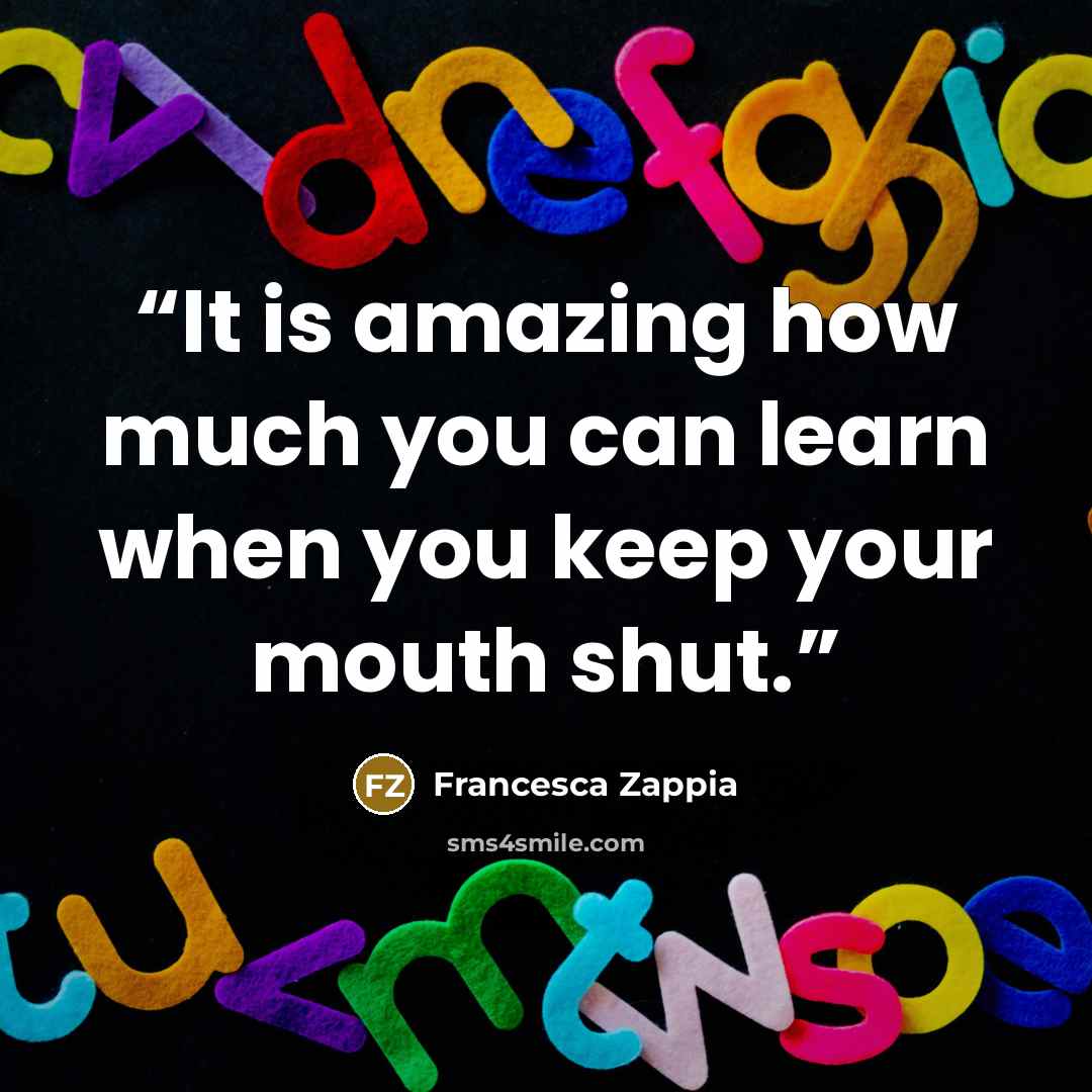 “It is amazing how much you can learn when you keep your mouth shut.” quote by Francesca Zappia