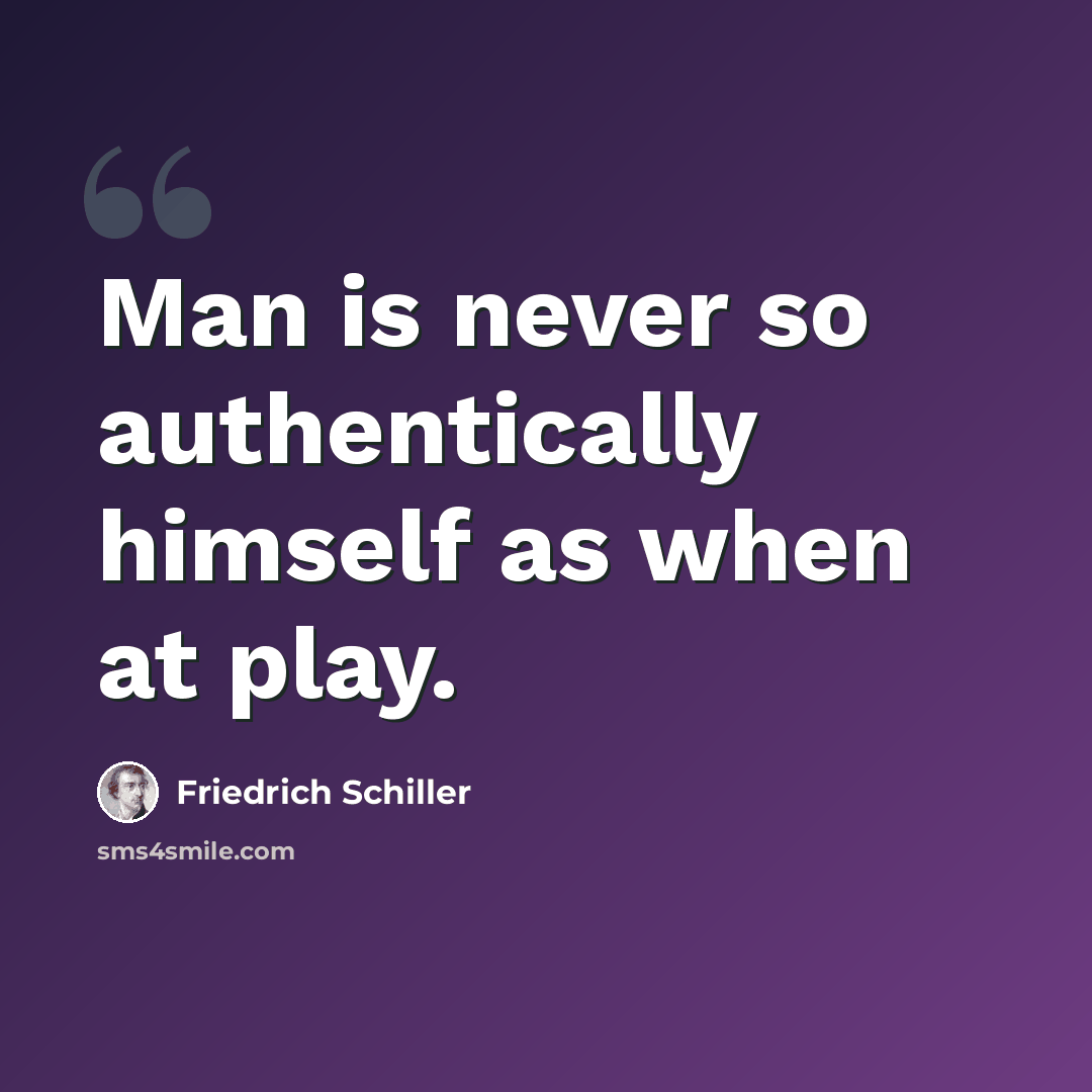 “Man is never so authentically himself as when at play.” quote by Friedrich Schiller