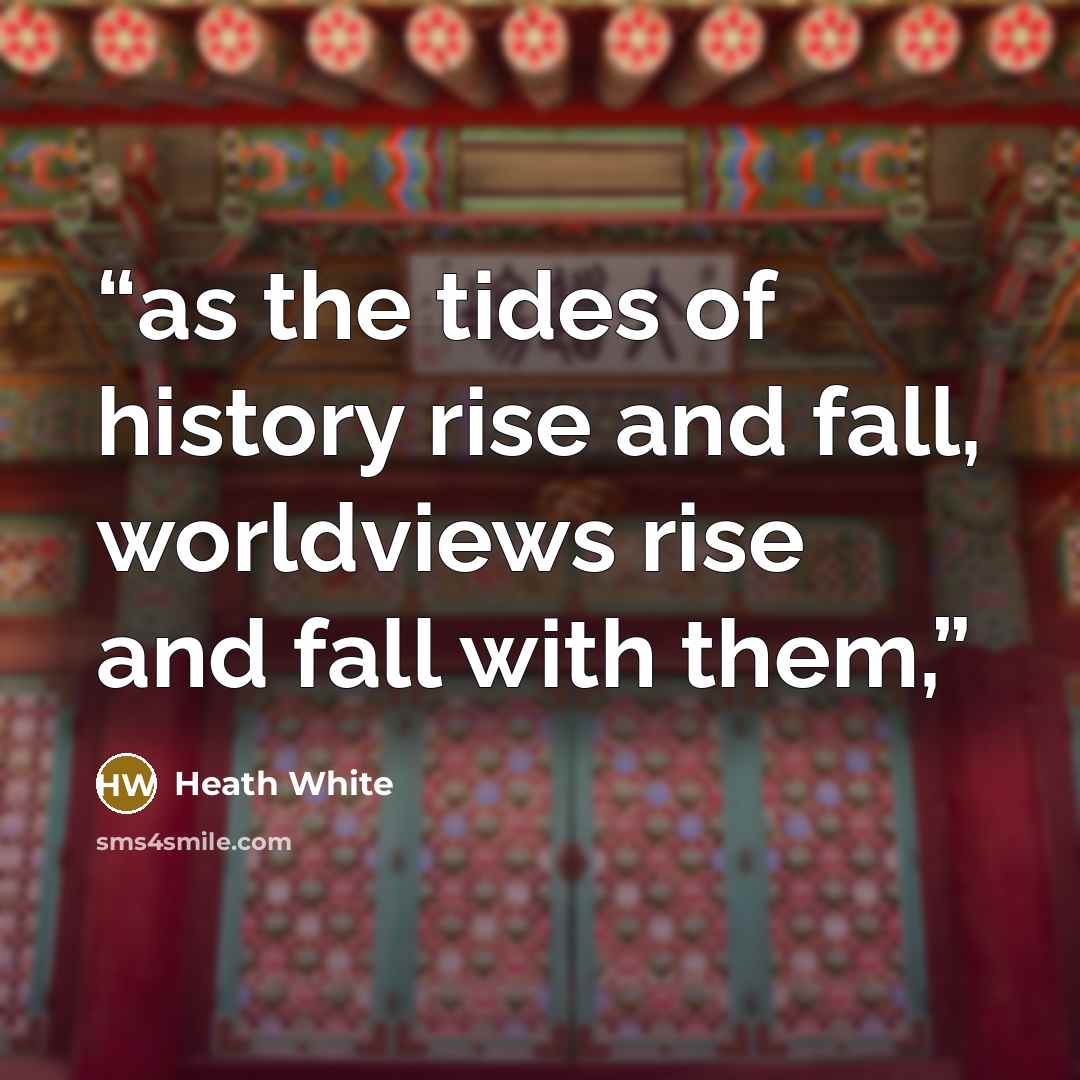 “as the tides of history rise and fall, worldviews rise and fall with them,” quote by Heath White
