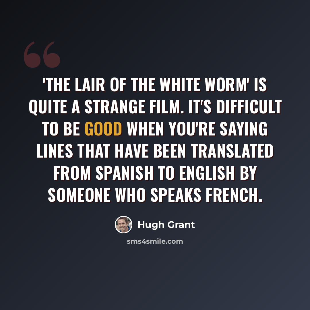 “'The Lair of the White Worm' is quite a strange film. It's difficult to be good when you're saying lines that have been translated from Spanish to English by someone who speaks French.” quote by Hugh Grant