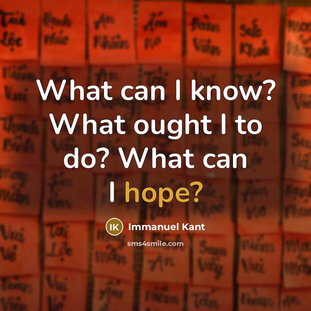“What can I know? What ought I to do? What can I hope?” quote by Immanuel Kant