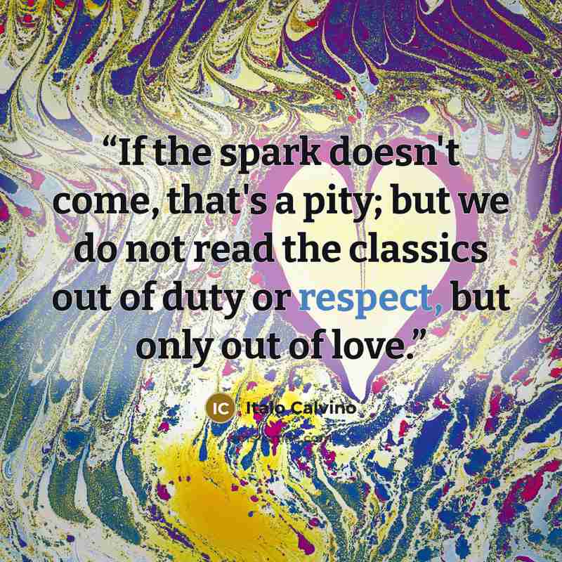 “If the spark doesn't come, that's a pity; but we do not read the classics out of duty or respect, but only out of love.” quote by Italo Calvino