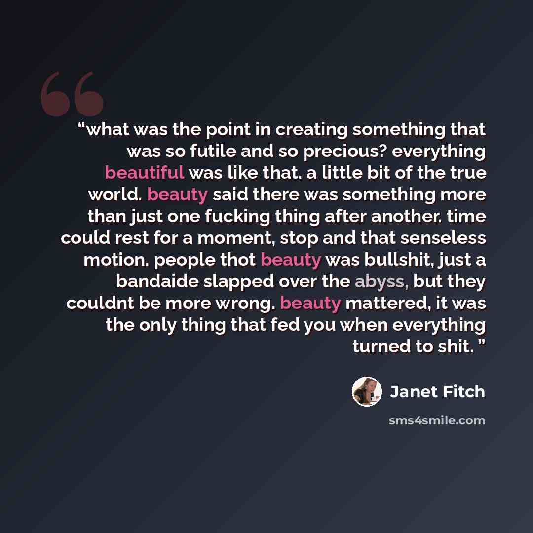 “what was the point in creating something that was so futile and so precious? everything beautiful was like that. a little bit of the true world. beauty said there was something more than just one fucking thing after another. time could rest for a moment, stop and that senseless motion. people thot…” quote by Janet Fitch