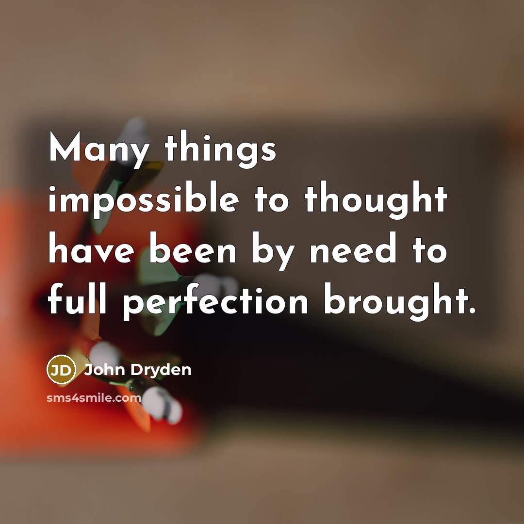 “Many things impossible to thought have been by need to full perfection brought.” quote by John Dryden