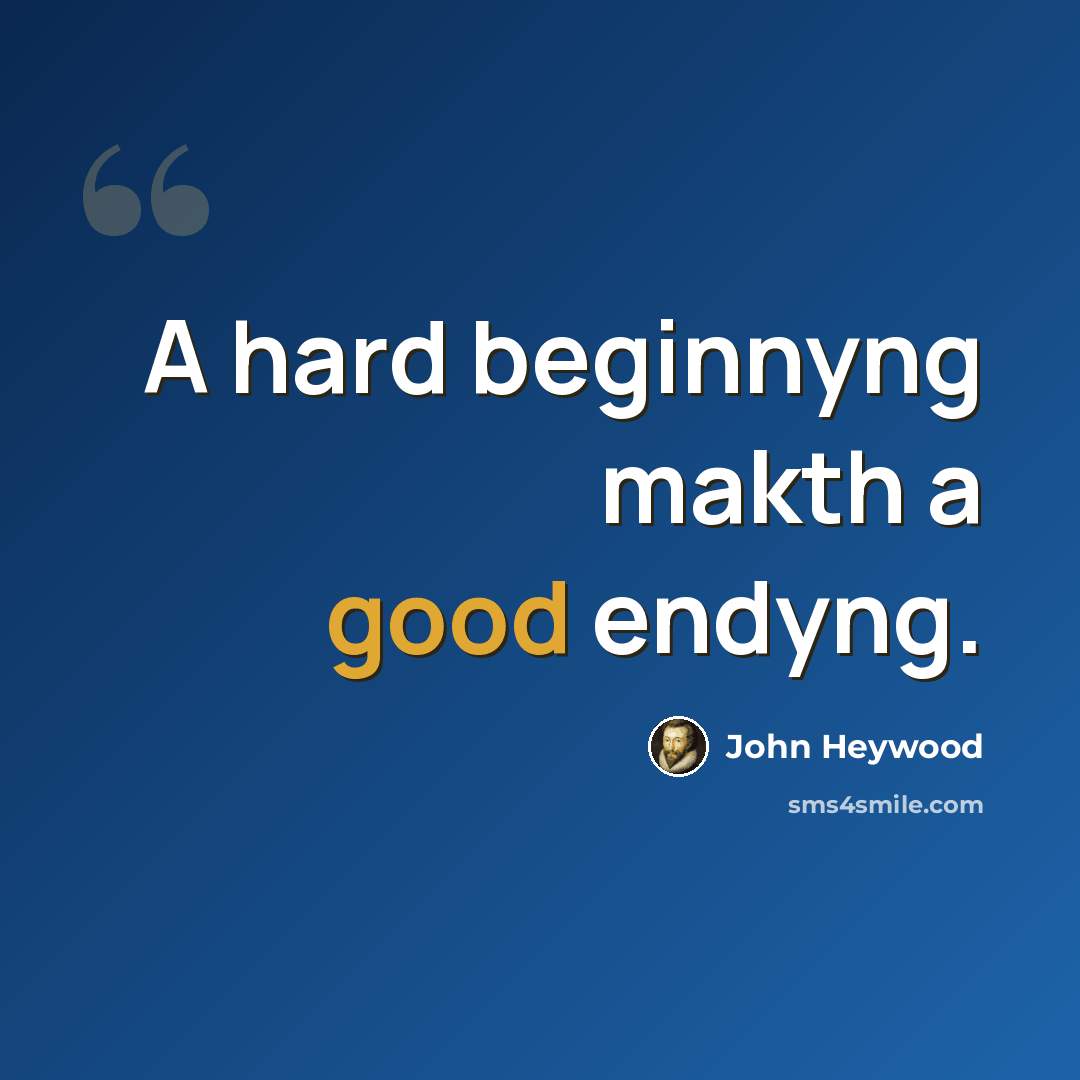 “A hard beginnyng makth a good endyng.” quote by John Heywood
