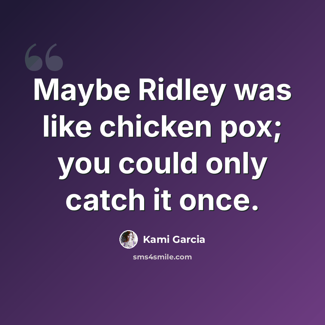 “Maybe Ridley was like chicken pox; you could only catch it once.” quote by Kami Garcia