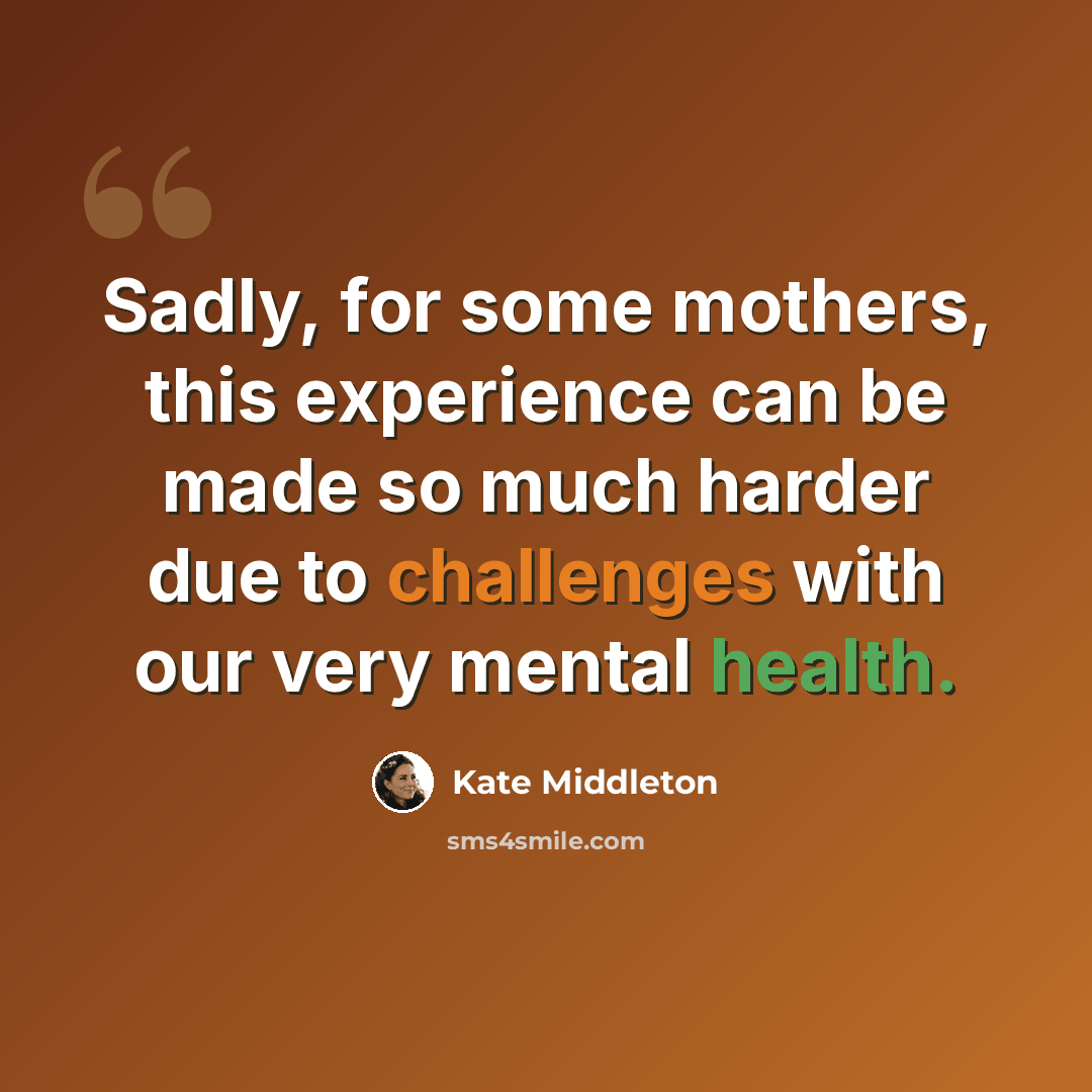 “Sadly, for some mothers, this experience can be made so much harder due to challenges with our very mental health.” quote by Kate Middleton